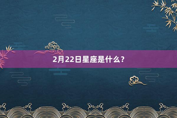 2月22日星座是什么？