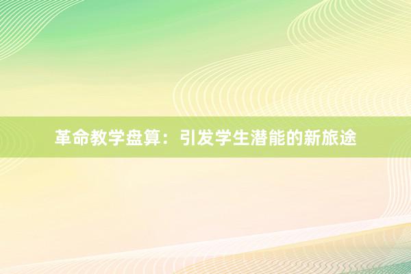 革命教学盘算：引发学生潜能的新旅途