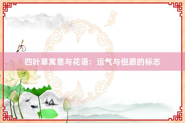 四叶草寓意与花语:运气与但愿的标志