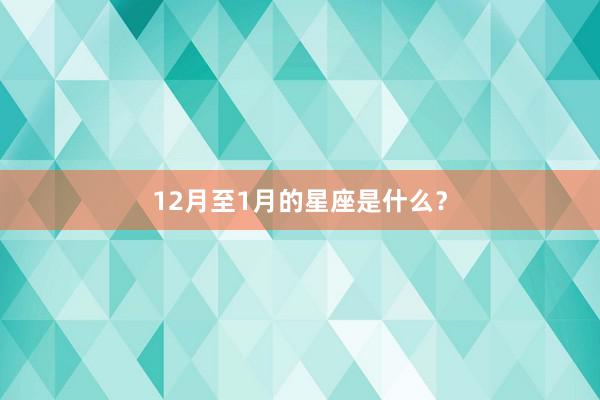 12月至1月的星座是什么？