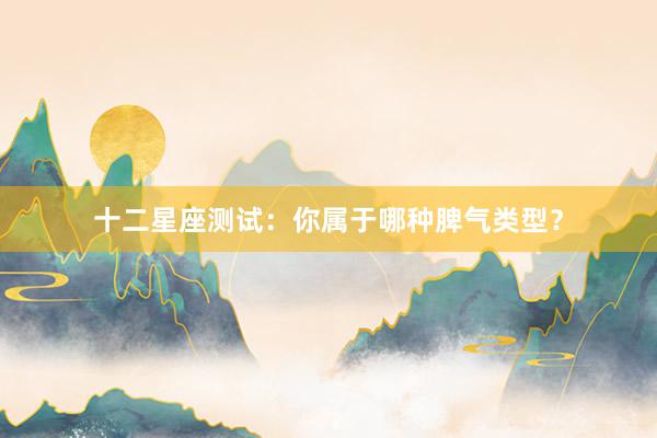 十二星座测试：你属于哪种脾气类型？