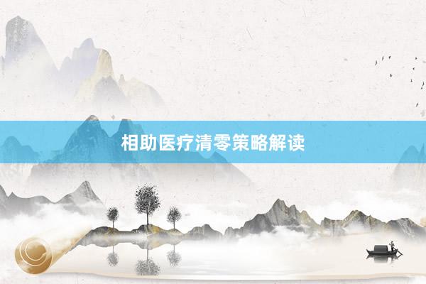 相助医疗清零策略解读