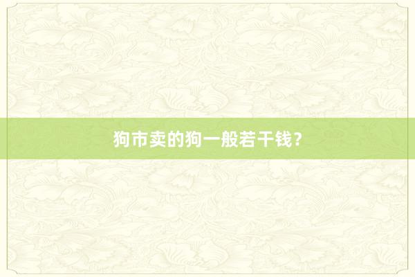 狗市卖的狗一般若干钱？